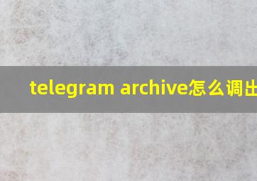 telegram archive怎么调出来